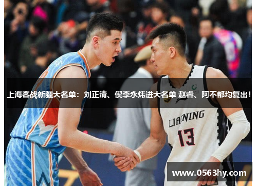 上海客战新疆大名单：刘正清、偰李永炜进大名单 赵睿、阿不都均复出！
