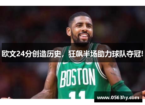 欧文24分创造历史，狂飙半场助力球队夺冠!